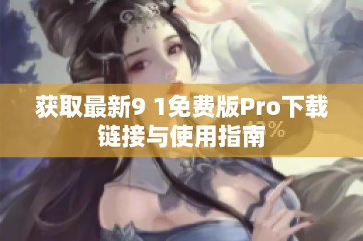 获取最新9 1免费版Pro下载链接与使用指南