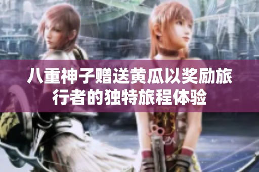 八重神子赠送黄瓜以奖励旅行者的独特旅程体验