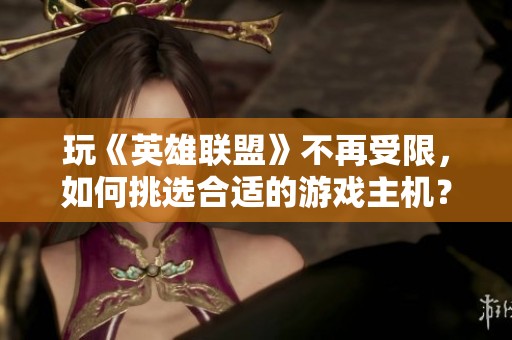 玩《英雄联盟》不再受限，如何挑选合适的游戏主机？