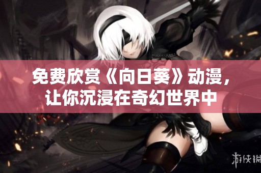 免费欣赏《向日葵》动漫，让你沉浸在奇幻世界中