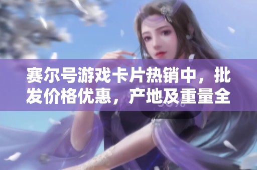 赛尔号游戏卡片热销中，批发价格优惠，产地及重量全解析