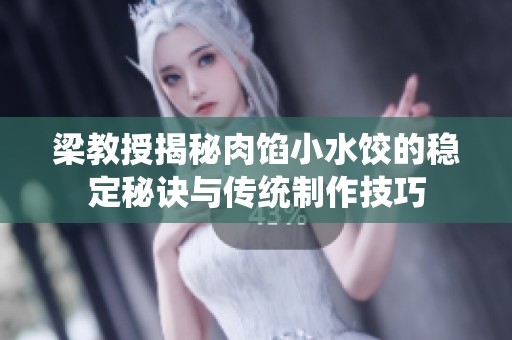 梁教授揭秘肉馅小水饺的稳定秘诀与传统制作技巧