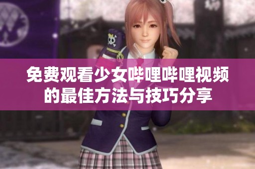 免费观看少女哔哩哔哩视频的最佳方法与技巧分享