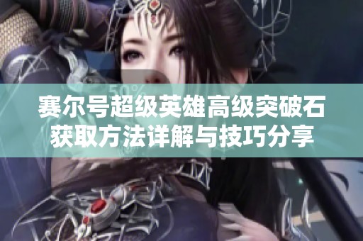 赛尔号超级英雄高级突破石获取方法详解与技巧分享