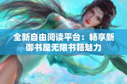 全新自由阅读平台：畅享新御书屋无限书籍魅力