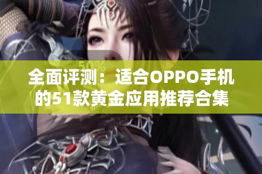 全面评测：适合OPPO手机的51款黄金应用推荐合集