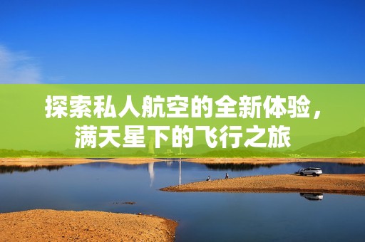 探索私人航空的全新体验，满天星下的飞行之旅
