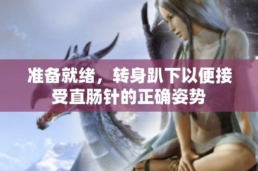 准备就绪，转身趴下以便接受直肠针的正确姿势
