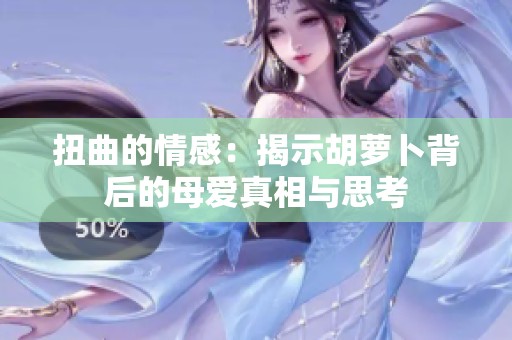 扭曲的情感：揭示胡萝卜背后的母爱真相与思考