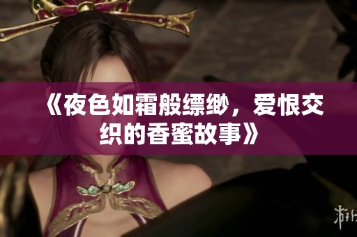 《夜色如霜般缥缈，爱恨交织的香蜜故事》
