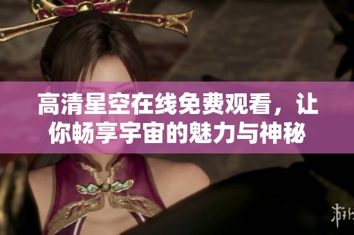 高清星空在线免费观看，让你畅享宇宙的魅力与神秘