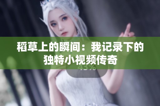 稻草上的瞬间：我记录下的独特小视频传奇