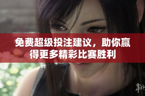 免费超级投注建议，助你赢得更多精彩比赛胜利