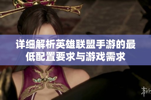 详细解析英雄联盟手游的最低配置要求与游戏需求