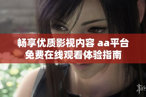 畅享优质影视内容 aa平台免费在线观看体验指南