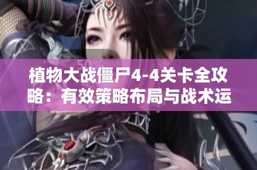 植物大战僵尸4-4关卡全攻略：有效策略布局与战术运用分享