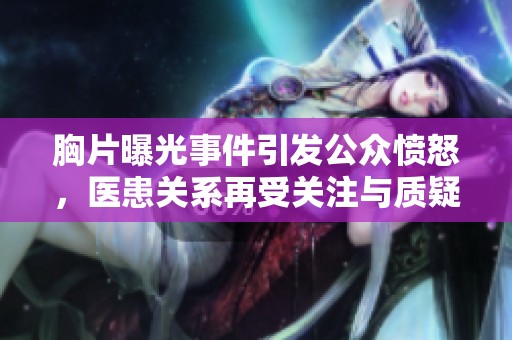 胸片曝光事件引发公众愤怒，医患关系再受关注与质疑