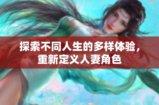 探索不同人生的多样体验，重新定义人妻角色