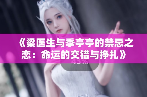 《梁医生与季亭亭的禁忌之恋：命运的交错与挣扎》