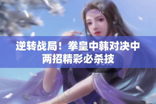 逆转战局！拳皇中韩对决中两招精彩必杀技
