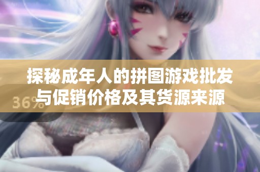 探秘成年人的拼图游戏批发与促销价格及其货源来源