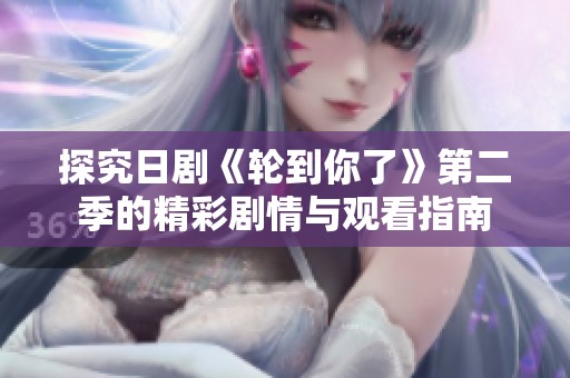 探究日剧《轮到你了》第二季的精彩剧情与观看指南