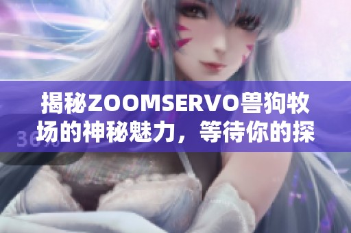 揭秘ZOOMSERVO兽狗牧场的神秘魅力，等待你的探险之旅