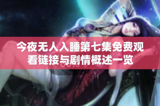 今夜无人入睡第七集免费观看链接与剧情概述一览