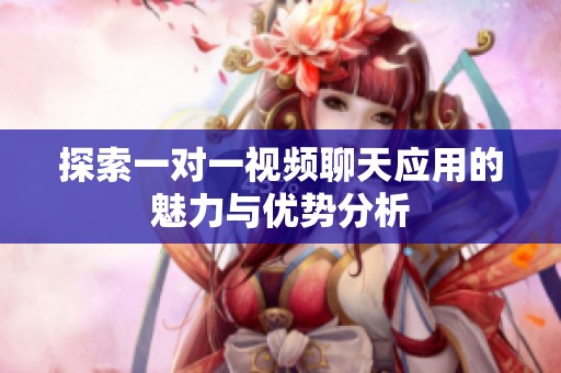 探索一对一视频聊天应用的魅力与优势分析