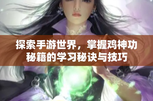 探索手游世界，掌握鸡神功秘籍的学习秘诀与技巧