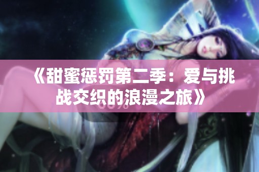 《甜蜜惩罚第二季：爱与挑战交织的浪漫之旅》
