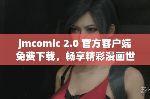 jmcomic 2.0 官方客户端免费下载，畅享精彩漫画世界