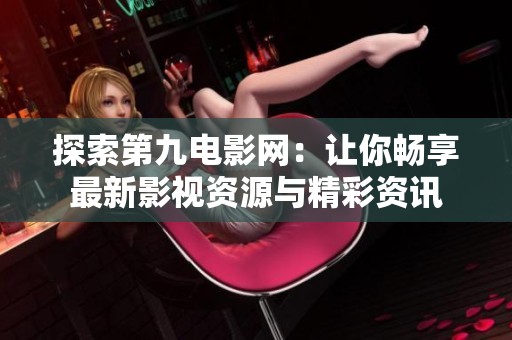 探索第九电影网：让你畅享最新影视资源与精彩资讯