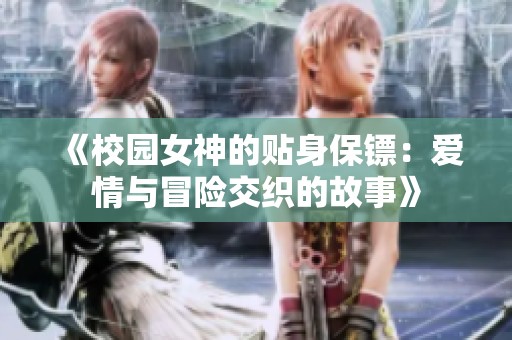 《校园女神的贴身保镖：爱情与冒险交织的故事》