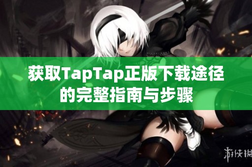 获取TapTap正版下载途径的完整指南与步骤