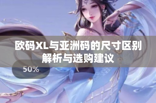 欧码XL与亚洲码的尺寸区别解析与选购建议