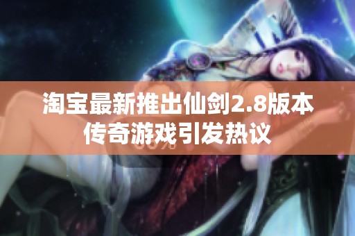淘宝最新推出仙剑2.8版本传奇游戏引发热议