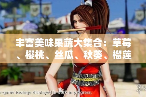 丰富美味果蔬大集合：草莓、樱桃、丝瓜、秋葵、榴莲、黄瓜全解读