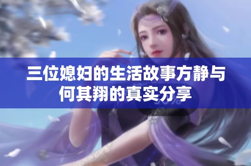 三位媳妇的生活故事方静与何其翔的真实分享