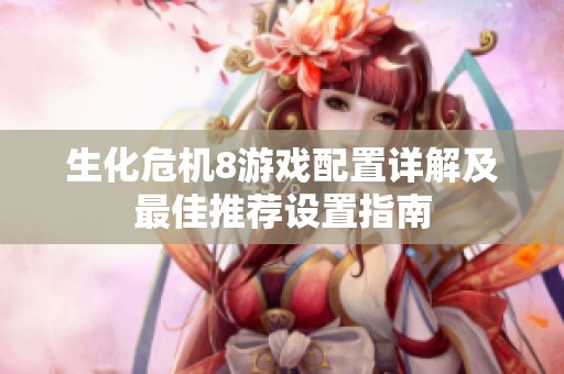 生化危机8游戏配置详解及最佳推荐设置指南
