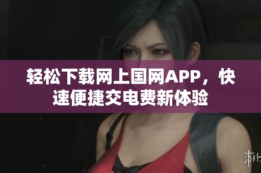 轻松下载网上国网APP，快速便捷交电费新体验