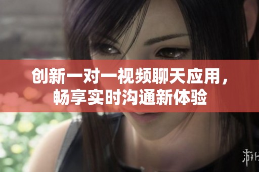创新一对一视频聊天应用，畅享实时沟通新体验