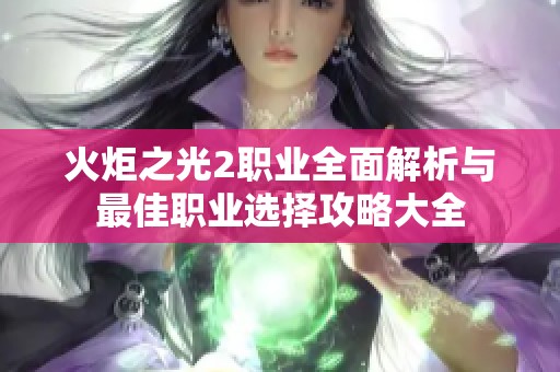 火炬之光2职业全面解析与最佳职业选择攻略大全