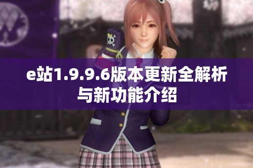 e站1.9.9.6版本更新全解析与新功能介绍