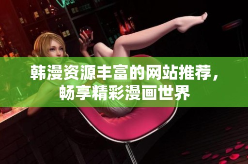 韩漫资源丰富的网站推荐，畅享精彩漫画世界