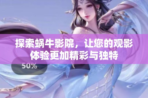 探索蜗牛影院，让您的观影体验更加精彩与独特