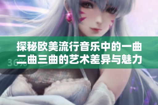 探秘欧美流行音乐中的一曲二曲三曲的艺术差异与魅力