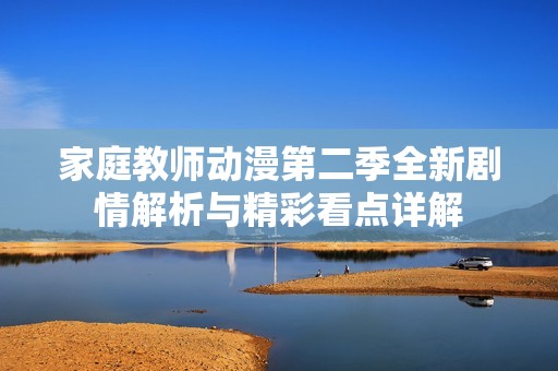 家庭教师动漫第二季全新剧情解析与精彩看点详解