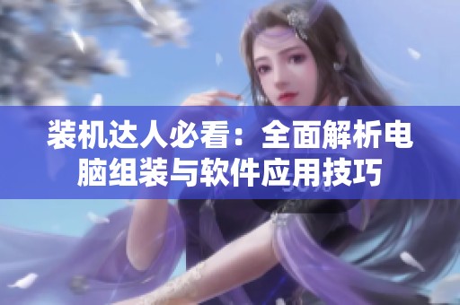 装机达人必看：全面解析电脑组装与软件应用技巧