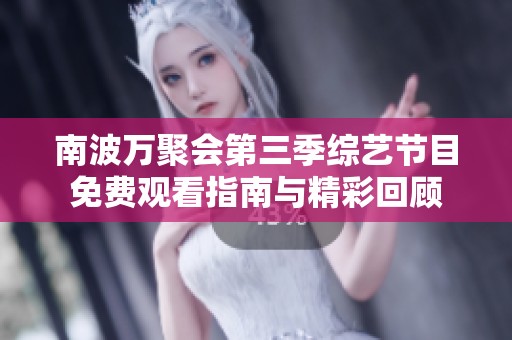 南波万聚会第三季综艺节目免费观看指南与精彩回顾